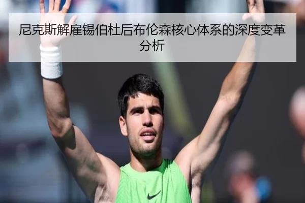 尼克斯解雇锡伯杜后布伦森核心体系的深度变革分析